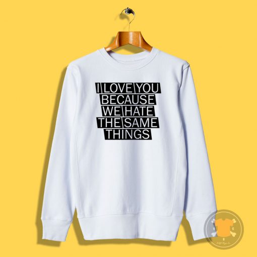 i love you because we hate Sweatshirt