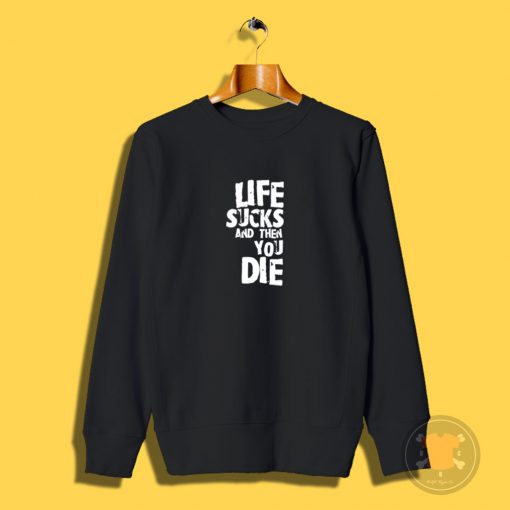 life sucks and then you die Sweatshirt