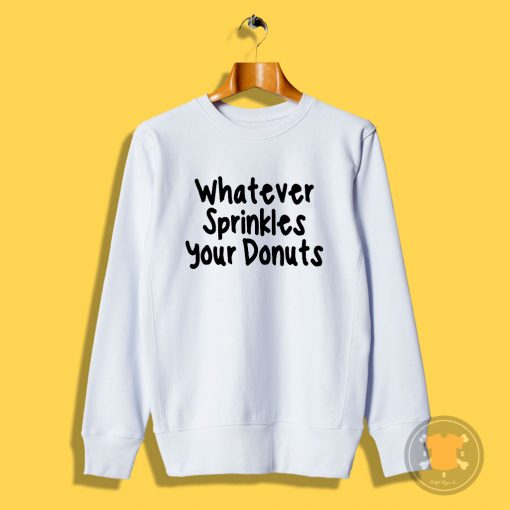 whatever sprinkles your donuts Sweatshirt