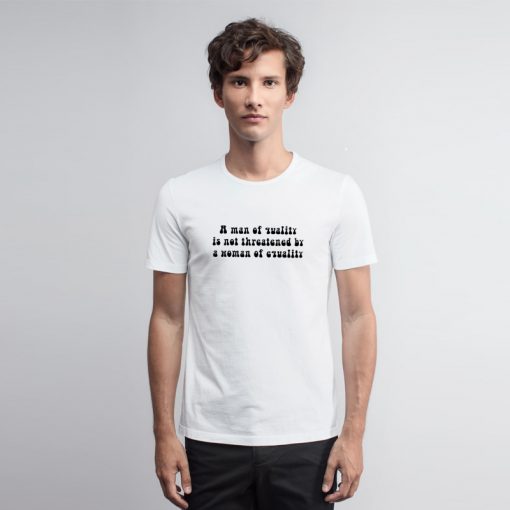 A Man of Quality is Not Threatened T Shirt