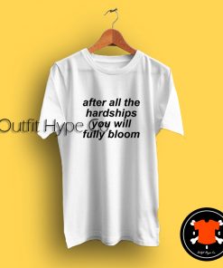 After All The Hardships You Will Fully Bloom T Shirt