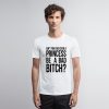 Aint You Ever Seen A Princess Be A Bitch T Shirt