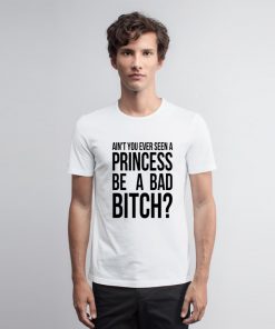 Aint You Ever Seen A Princess Be A Bitch T Shirt