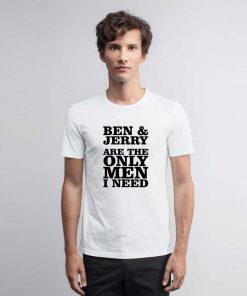 Ben And Jerry Are The Only Men I Need T Shirt