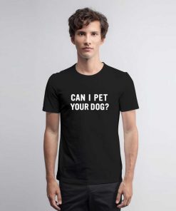 Can I Pet Your Dog T Shirt