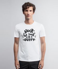 Dont Be Such A Guppy Little Mermaid T Shirt