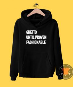 Ghetto Until Proven Fashionable Hoodie