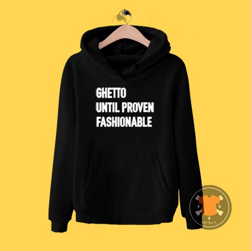 Ghetto Until Proven Fashionable Hoodie