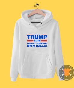 Trump Finally Someone With Balls Hoodie