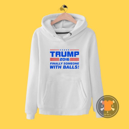 Trump Finally Someone With Balls Hoodie