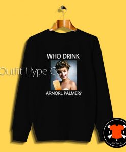 Who Drink Arnord Palmer Sweatshirt