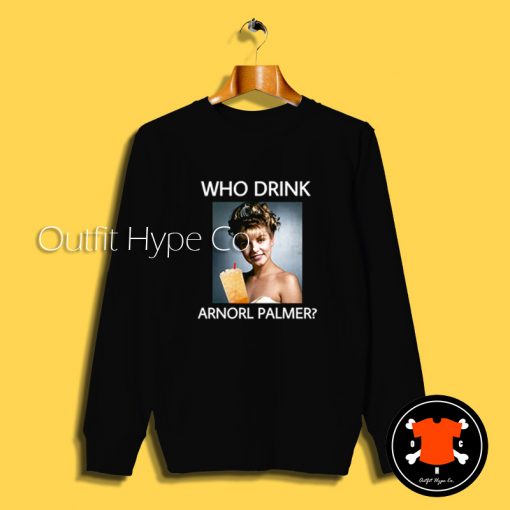 Who Drink Arnord Palmer Sweatshirt