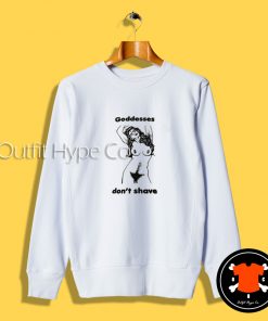 Goddesses Don’t Shave Sweatshirt