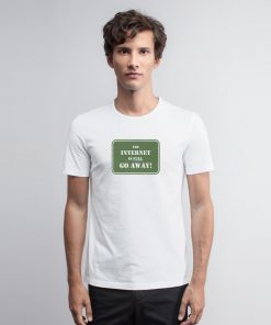 The Internet Is Full Go Away T Shirt