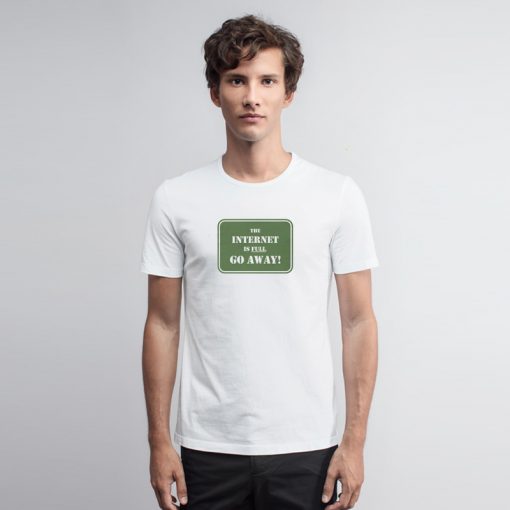 The Internet Is Full Go Away T Shirt