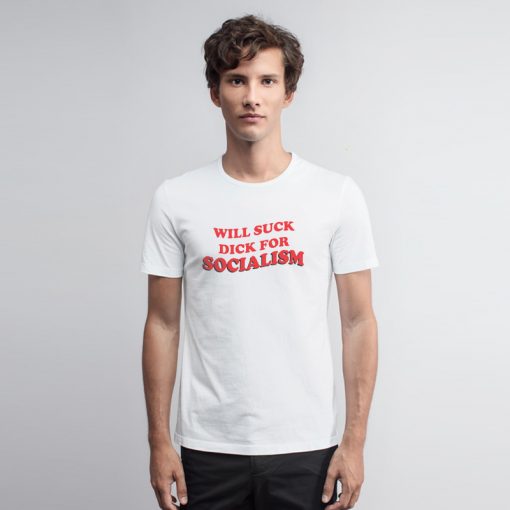 Will Suck Dick For Socialism T Shirt