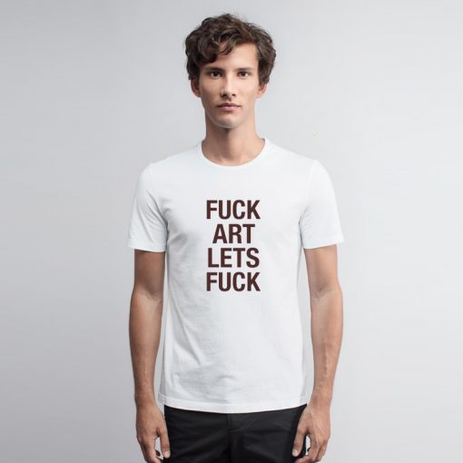 Fuck Art Lets Fuck T Shirt ck