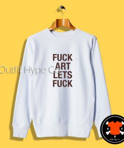 Fuck Art Lets Fuck Sweatshirt