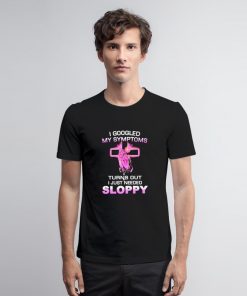 Turns Out I Just Need Sloppy T Shirt