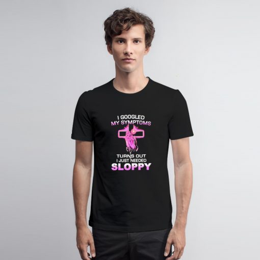 Turns Out I Just Need Sloppy T Shirt