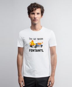 This Car Touched Fentanyl T Shirt ched Fentanyl