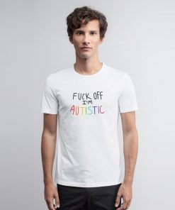 Fuck Off I’m Autistic T Shirt