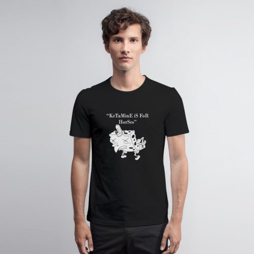 Ketamine Is For Horses Spongebob T Shirt