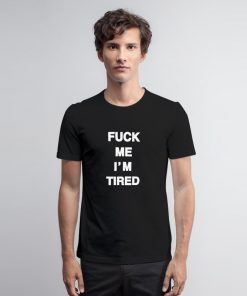 Fuck Me I’m Tired T Shirt