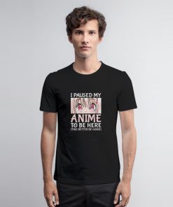 I Paused My Anime To Be Here T Shirt