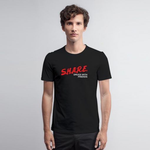 SHARE Drugs With Friends T Shirt