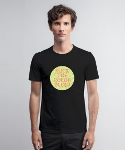 Fuck The Color Blind T Shirt