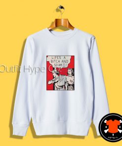 Life’s A Bitch And So Am I Sweatshirt