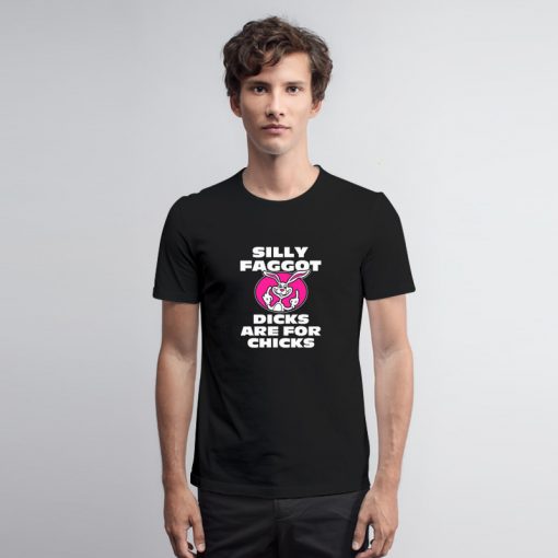 Silly Faggot Dicks Are For Chicks T Shirt