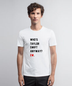 Who’s Taylor Swift Anyway Ew T Shirt