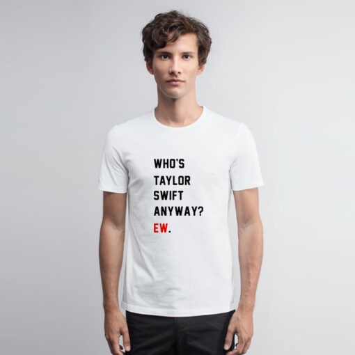 Who’s Taylor Swift Anyway Ew T Shirt