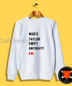 Who’s Taylor Swift Anyway Ew Sweatshirt