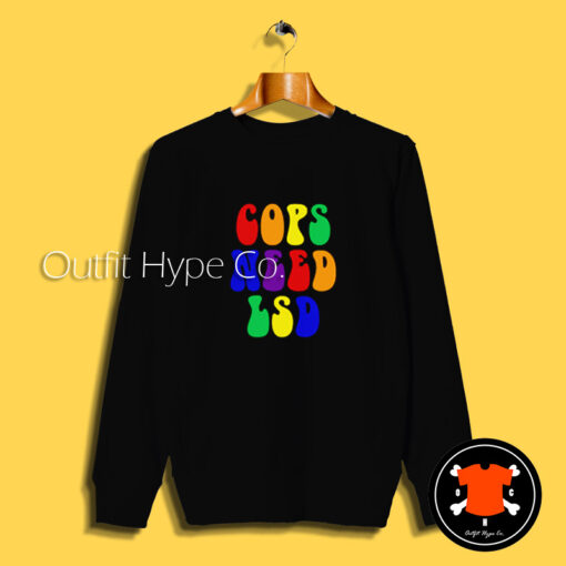 Cops Need Lsd Sweatshirt