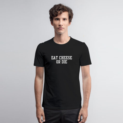 Eat Cheese or Die T Shirt