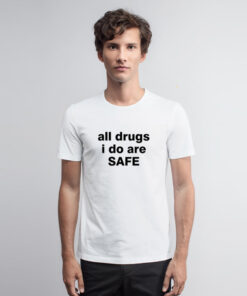 All Drugs I Do Are Safe T Shirt