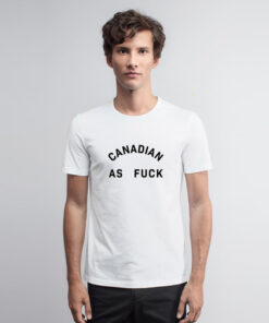 Canadian As Fuck T Shirt