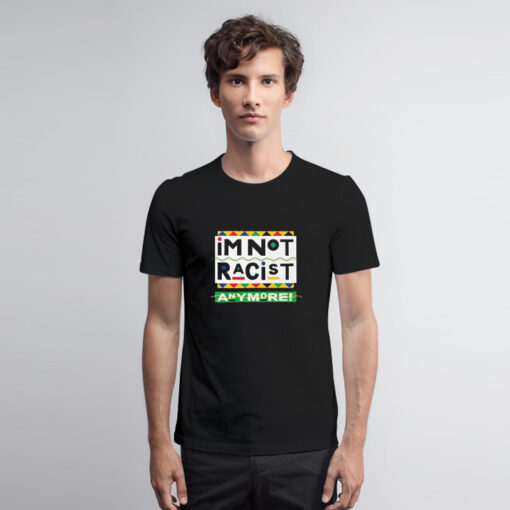 I’m Not Racist Anymore T Shirt