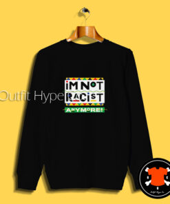 I’m Not Racist Anymore Sweatshirt