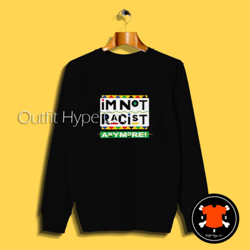 I’m Not Racist Anymore Sweatshirt