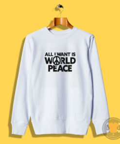 All I Want Is World Peace Sweatshirt