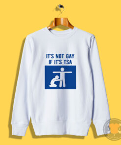 I'ts Not Gay If It's Tsa Sweatshirt