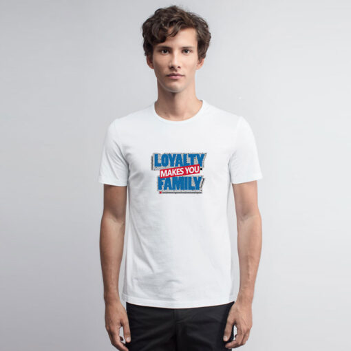 Loyalty Makes You Family T Shirt