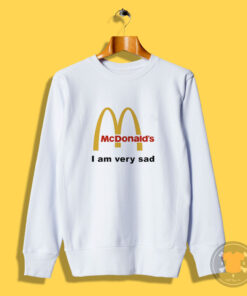 Mcdonald's I Am Very Sad Funny Sweatshirt