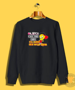 Ok Bitch Call The Cops Tweety Bird Sweatshirt