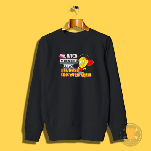 Ok Bitch Call The Cops Tweety Bird Sweatshirt