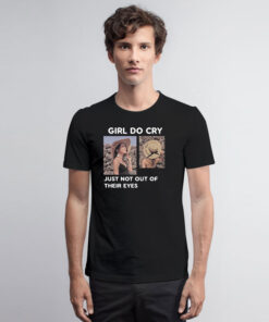 Girl Do Cry Just Not Out Of Their Eyes T Shirt